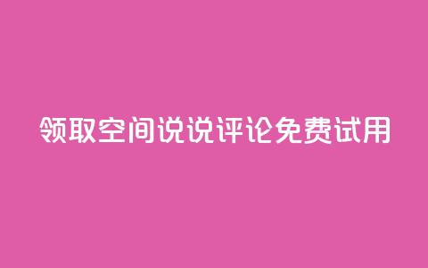领取qq空间说说评论免费试用  第1张 领取qq空间说说评论免费试用  第1张