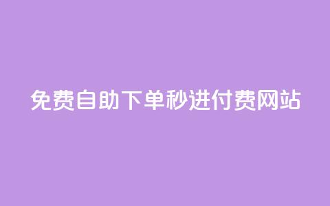 免费自助下单秒进付费网站 - 免费操作简单！自助下单秒进付费网站新选择~  第1张