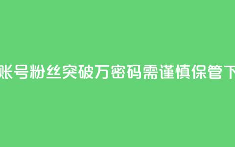 快手账号粉丝突破万，密码需谨慎保管  第1张