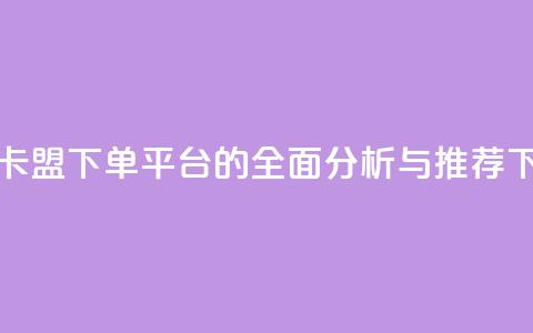 新兴卡盟下单平台的全面分析与推荐  第1张 新兴卡盟下单平台的全面分析与推荐  第1张
