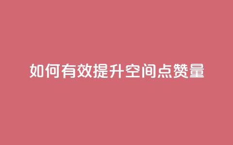 如何有效提升QQ空间点赞量  第1张 如何有效提升QQ空间点赞量  第1张