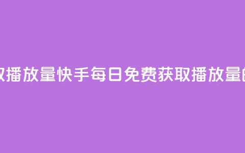 快手每日免费领取播放量 - 快手每日免费获取播放量的方法解析!  第1张 快手每日免费领取播放量 - 快手每日免费获取播放量的方法解析!  第1张