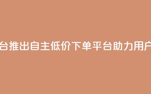 QQ自主低价下单平台 - QQ推出自主低价下单平台助力用户便捷购物!  第1张