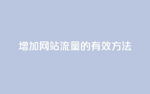 增加网站流量的有效方法  第1张 增加网站流量的有效方法  第1张