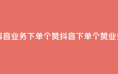 抖音业务下单10个赞(抖音下单10个赞业务)  第1张 抖音业务下单10个赞(抖音下单10个赞业务)  第1张