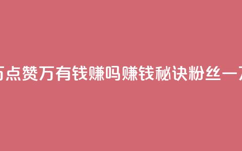 粉丝一万点赞47万有钱赚吗(赚钱秘诀:粉丝一万点赞47万)  第1张 粉丝一万点赞47万有钱赚吗(赚钱秘诀:粉丝一万点赞47万)  第1张
