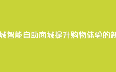 自助业务商城 - 智能自助商城:提升购物体验的新选择!  第1张 自助业务商城 - 智能自助商城:提升购物体验的新选择!  第1张