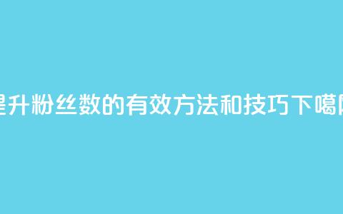 提升粉丝数的有效方法和技巧  第1张 提升粉丝数的有效方法和技巧  第1张
