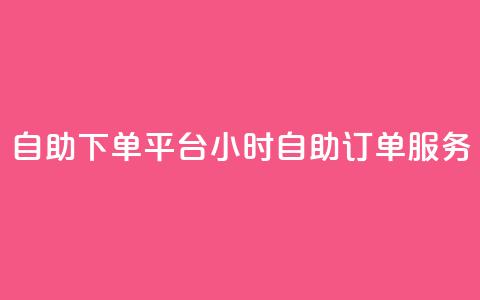 自助下单平台:24小时自助订单服务  第1张 自助下单平台:24小时自助订单服务  第1张