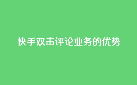 快手双击评论业务的优势  第1张 快手双击评论业务的优势  第1张
