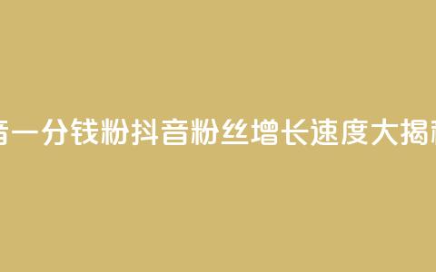粉丝抖音一分钱1000粉(抖音粉丝增长速度大揭秘)  第1张