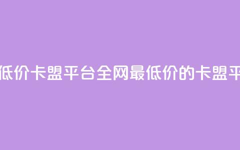 全网最低价卡盟平台(全网最低价的卡盟平台优选) 第1张 全网最低价卡盟平台(全网最低价的卡盟平台优选) 第1张