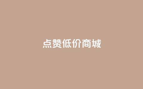 点赞低价商城 - 低价商城优惠享不停!  第1张 点赞低价商城 - 低价商城优惠享不停!  第1张