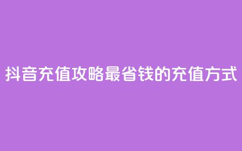 抖音充值攻略:最省钱的充值方式  第1张 抖音充值攻略:最省钱的充值方式  第1张