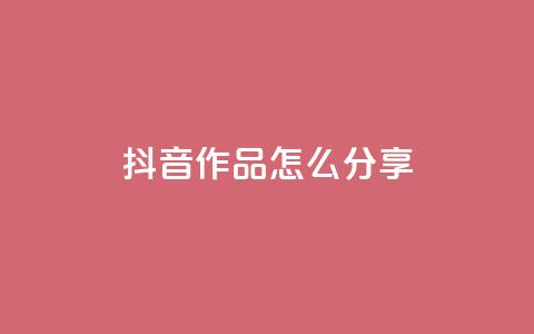抖音作品怎么分享 - 如何有效推广抖音作品!  第1张 抖音作品怎么分享 - 如何有效推广抖音作品!  第1张