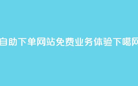 自助下单网站免费业务体验  第1张 自助下单网站免费业务体验  第1张