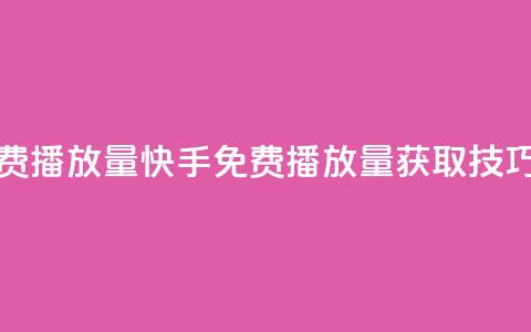 快手免费1000播放量(快手免费1000播放量获取技巧) 第1张 快手免费1000播放量(快手免费1000播放量获取技巧) 第1张