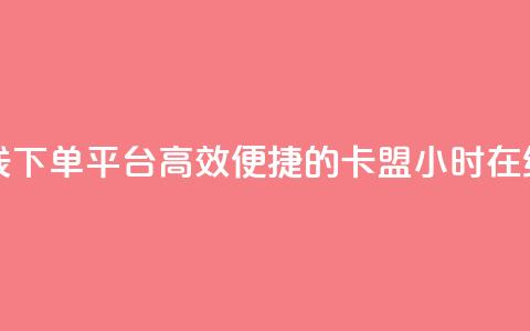 卡盟24小时自助在线下单平台 - 高效便捷的卡盟24小时在线订购平台!  第1张 卡盟24小时自助在线下单平台 - 高效便捷的卡盟24小时在线订购平台!  第1张
