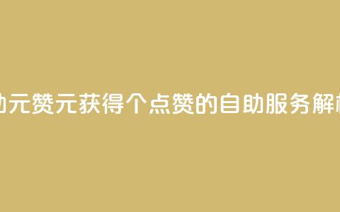 点赞自助1元100赞 - 1元获得100个点赞的自助服务解析。  第1张