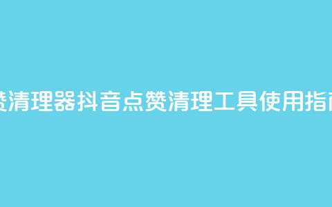 抖音点赞清理器 - 抖音点赞清理工具使用指南!  第1张 抖音点赞清理器 - 抖音点赞清理工具使用指南!  第1张