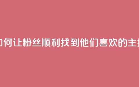 如何让粉丝顺利找到他们喜欢的主播  第1张 如何让粉丝顺利找到他们喜欢的主播  第1张