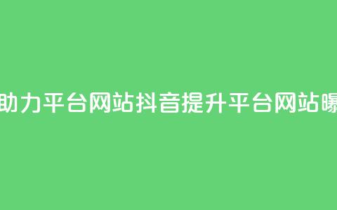 抖音助力平台网站(抖音提升平台网站曝光率)  第1张 抖音助力平台网站(抖音提升平台网站曝光率)  第1张