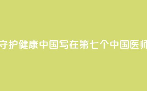 以医者仁心守护健康中国——写在第七个中国医师节到来之际  第1张 以医者仁心守护健康中国——写在第七个中国医师节到来之际  第1张