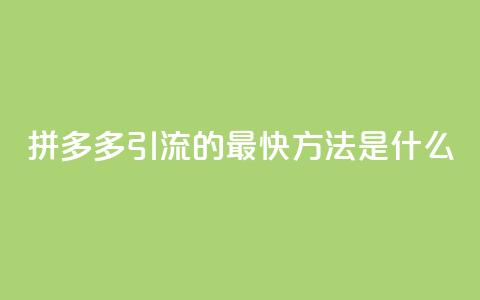 拼多多引流的最快方法是什么 - 拼多多引流的最快速度技巧~  第1张