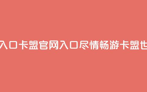 卡盟官网入口 - 卡盟官网入口:尽情畅游卡盟世界!  第1张 卡盟官网入口 - 卡盟官网入口:尽情畅游卡盟世界!  第1张