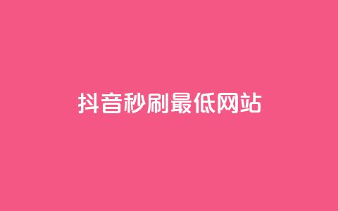 抖音秒刷最低网站 - 抖音怎么充值便宜划算  第1张