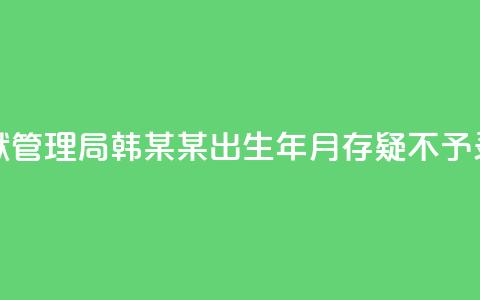 河南省监狱管理局：韩某某出生年月存疑	，不予录用  第1张