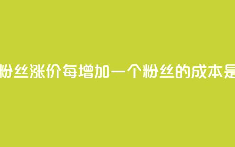 抖音粉丝涨价:每增加一个粉丝的成本是多少? 第1张 抖音粉丝涨价:每增加一个粉丝的成本是多少? 第1张
