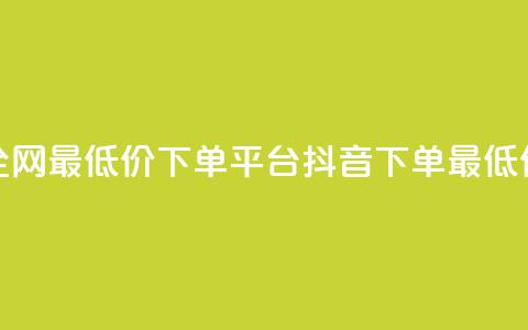 抖音全网最低价下单平台(抖音下单最低价平台) 第1张 抖音全网最低价下单平台(抖音下单最低价平台) 第1张