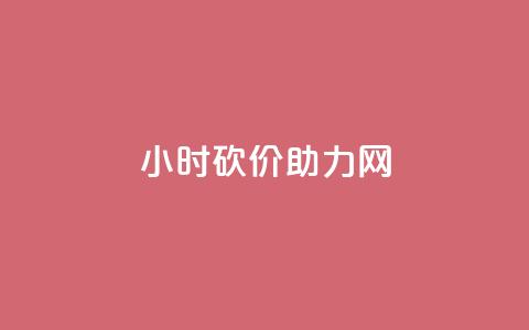 24小时砍价助力网 - 24小时限时砍价活动助力网购省钱攻略	。  第1张