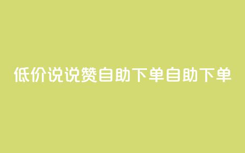 低价说说赞自助下单(自助下单-实惠推荐)  第1张 低价说说赞自助下单(自助下单-实惠推荐)  第1张