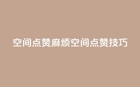 QQj空间点赞麻烦(QQ空间点赞技巧)  第1张 QQj空间点赞麻烦(QQ空间点赞技巧)  第1张
