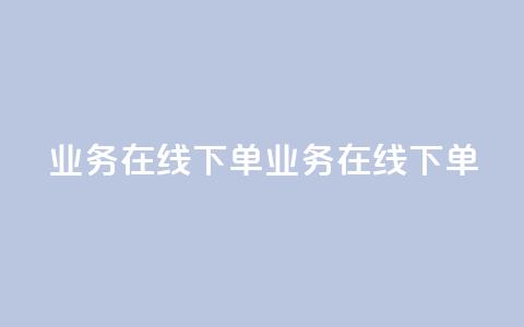 qq业务在线下单(qq业务在线下单 - 简便在线下单) 第1张 qq业务在线下单(qq业务在线下单 - 简便在线下单) 第1张