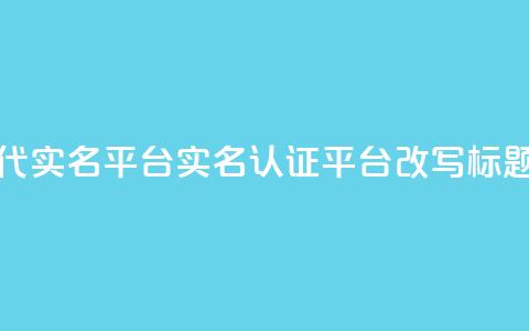 Dy代实名平台(实名认证平台Dy改写标题)  第1张 Dy代实名平台(实名认证平台Dy改写标题)  第1张
