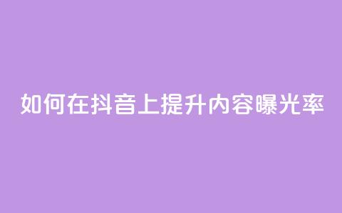 如何在抖音上提升内容曝光率?  第1张 如何在抖音上提升内容曝光率?  第1张