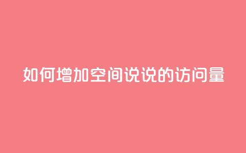 如何增加QQ空间说说的访问量 第1张 如何增加QQ空间说说的访问量 第1张