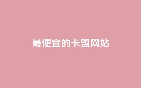 最便宜的卡盟网站 - 最经济实惠的卡盟平台推荐~  第1张 最便宜的卡盟网站 - 最经济实惠的卡盟平台推荐~  第1张
