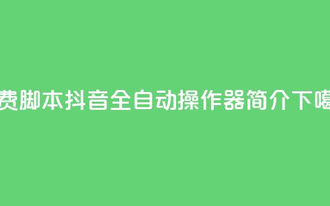 免费脚本!抖音全自动操作器简介  第1张 免费脚本!抖音全自动操作器简介  第1张