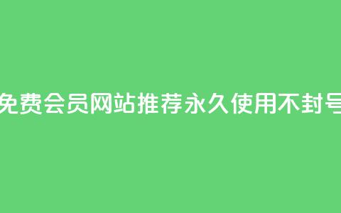 免费会员网站推荐 永久使用不封号  第1张 免费会员网站推荐 永久使用不封号  第1张