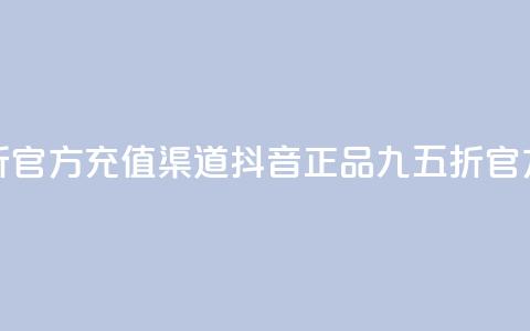 抖音85折官方充值渠道(抖音正品九五折官方充值) 第1张 抖音85折官方充值渠道(抖音正品九五折官方充值) 第1张