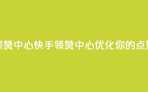 快手领赞中心(快手领赞中心:优化你的点赞策略)  第1张 快手领赞中心(快手领赞中心:优化你的点赞策略)  第1张