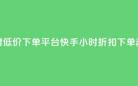 快手24小时低价下单平台(快手24小时折扣下单超值平台) 第1张 快手24小时低价下单平台(快手24小时折扣下单超值平台) 第1张