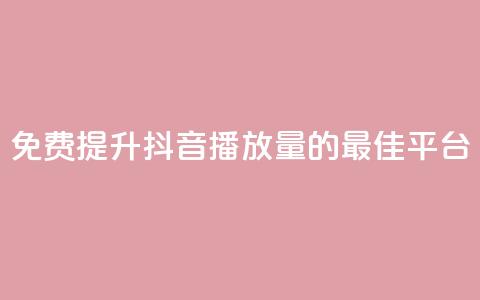 免费提升抖音播放量的最佳平台  第1张 免费提升抖音播放量的最佳平台  第1张