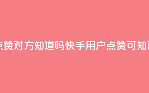 快手点赞对方知道吗(快手用户点赞可知对方吗)  第1张 快手点赞对方知道吗(快手用户点赞可知对方吗)  第1张