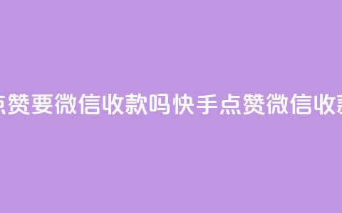 快手点赞要微信收款吗(快手点赞微信收款攻略)  第1张 快手点赞要微信收款吗(快手点赞微信收款攻略)  第1张