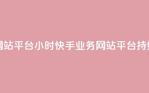 快手业务网站平台24小时(快手业务网站平台持续24小时运营) 第1张 快手业务网站平台24小时(快手业务网站平台持续24小时运营) 第1张